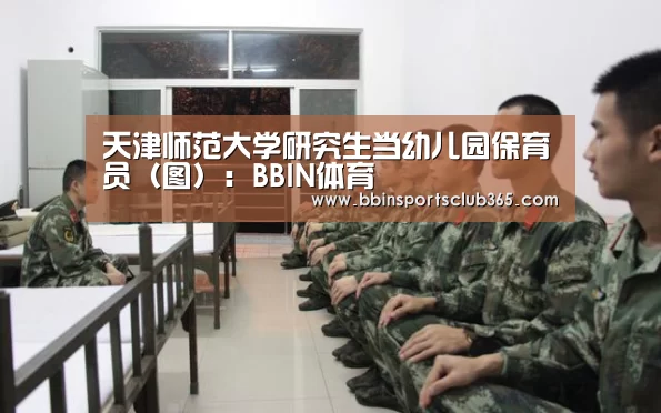 天津师范大学研究生当幼儿园保育员(图):BBIN体育(图1) BBIN直播