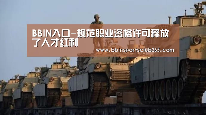 BBIN入口-规范职业资格许可释放了人才红利(图1) BBIN入口